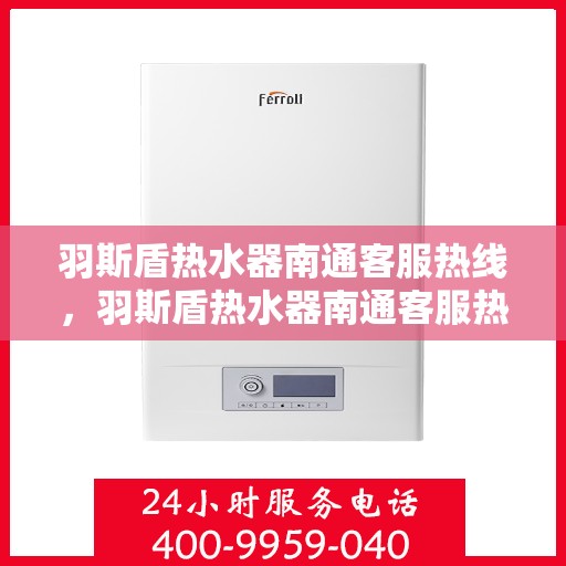 羽斯盾热水器南通客服热线，羽斯盾热水器南通客服热线，专业解答，贴心服务