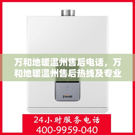 万和地暖温州售后电话，万和地暖温州售后热线及专业服务团队
