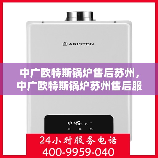 中广欧特斯锅炉售后苏州，中广欧特斯锅炉苏州售后服务解析