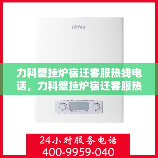 力科壁挂炉宿迁客服热线电话，力科壁挂炉宿迁客服热线电话公布，专业服务保障您的温暖生活
