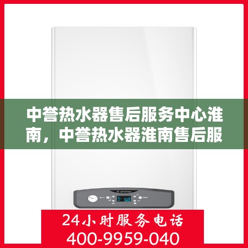 中誉热水器售后服务中心淮南，中誉热水器淮南售后服务中心，专业维修，贴心服务