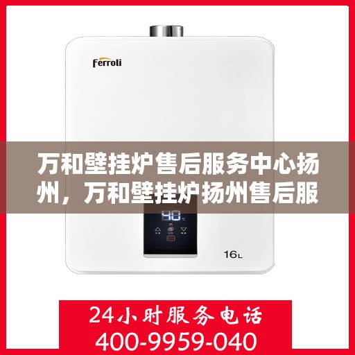 万和壁挂炉售后服务中心扬州，万和壁挂炉扬州售后服务中心，专业维修，贴心服务