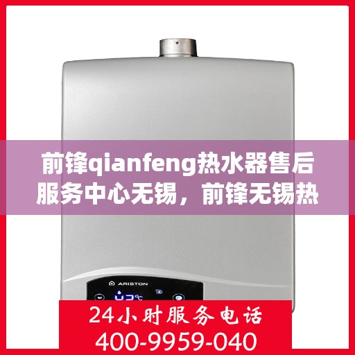 前锋qianfeng热水器售后服务中心无锡，前锋无锡热水器售后服务中心，专业维修，贴心服务
