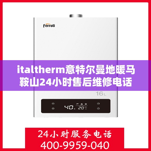 italtherm意特尔曼地暖马鞍山24小时售后维修电话，意特尔曼地暖马鞍山售后维修热线全天候为您服务！