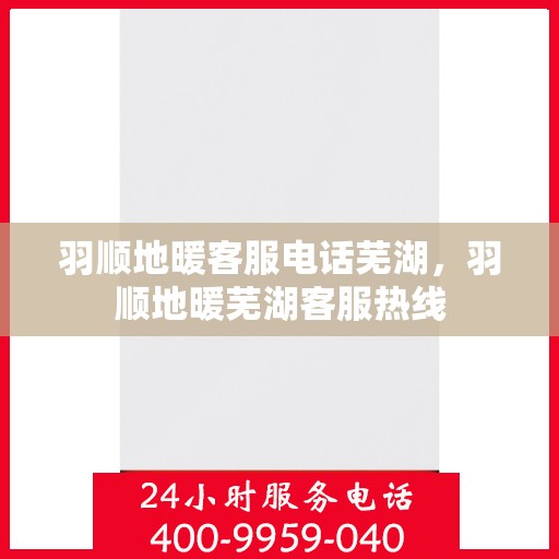 羽顺地暖客服电话芜湖，羽顺地暖芜湖客服热线