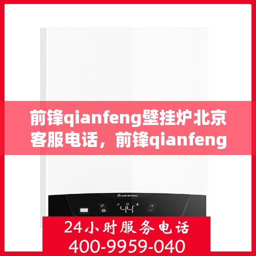 前锋qianfeng壁挂炉北京客服电话，前锋qianfeng壁挂炉北京客服热线及售后支持服务