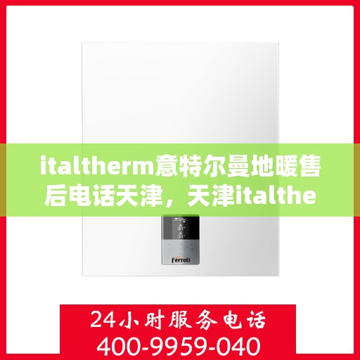 italtherm意特尔曼地暖售后电话天津，天津italtherm意特尔曼地暖售后专业团队，联系电话及维修服务解析