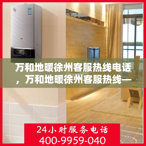 万和地暖徐州客服热线电话，万和地暖徐州客服热线——专业解答，温暖您的生活