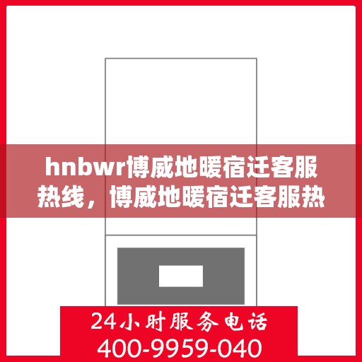 hnbwr博威地暖宿迁客服热线，博威地暖宿迁客服热线，专业解答，温暖您的生活