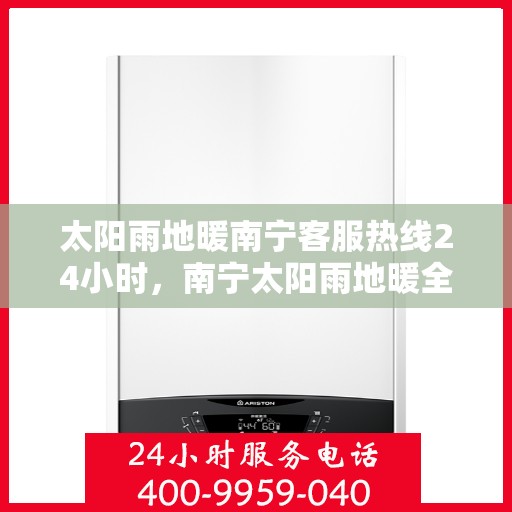 太阳雨地暖南宁客服热线24小时，南宁太阳雨地暖全天候客服热线，24小时温暖服务，解决您的地暖需求。