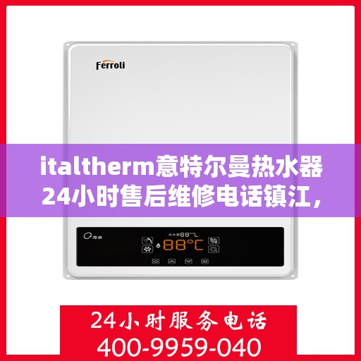 italtherm意特尔曼热水器24小时售后维修电话镇江，镇江italtherm意特尔曼热水器全天候售后维修服务热线公布