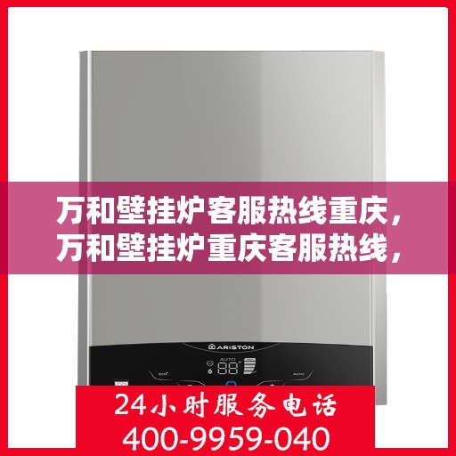 万和壁挂炉客服热线重庆，万和壁挂炉重庆客服热线，专业解答，温暖您的生活