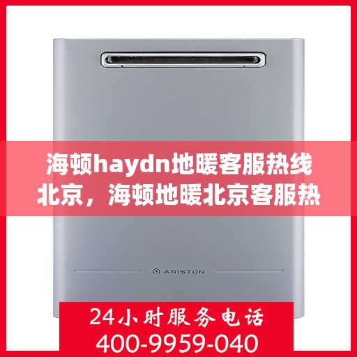 海顿haydn地暖客服热线北京，海顿地暖北京客服热线，专业解答，温暖您的生活