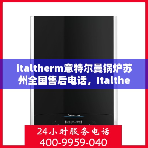 italtherm意特尔曼锅炉苏州全国售后电话，Italtherm意特尔曼锅炉苏州售后全国服务热线公布