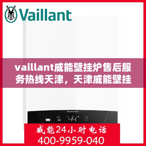 vaillant威能壁挂炉售后服务热线天津，天津威能壁挂炉售后服务热线，专业解决您的供暖问题