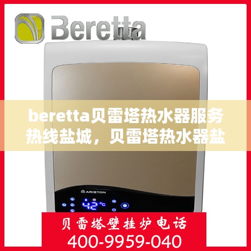 beretta贝雷塔热水器服务热线盐城，贝雷塔热水器盐城服务热线，专业解决您的热水需求